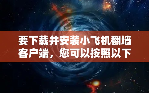 要下载并安装小飞机翻墙客户端,您可以按照以下步骤操作 要下载并安装小飞机翻墙客户端,您可以按照以下步骤操作