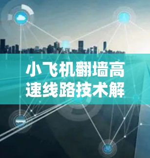 小飞机翻墙高速线路技术解析 小飞机翻墙高速线路技术解析
