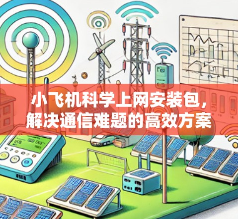 小飞机科学上网安装包，解决通信难题的高效方案