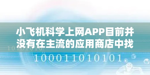 小飞机科学上网APP目前并没有在主流的应用商店中找到相关的下载信息。如果您指的是小飞机品牌或某个特定项目的APP，建议您通过以下途径获取