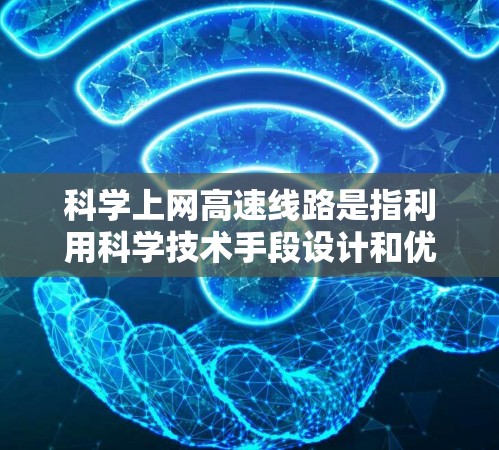 科学上网高速线路是指利用科学技术手段设计和优化高速互联网网络，确保高带宽、低延迟和可靠性。以下是对这一概念的详细分析