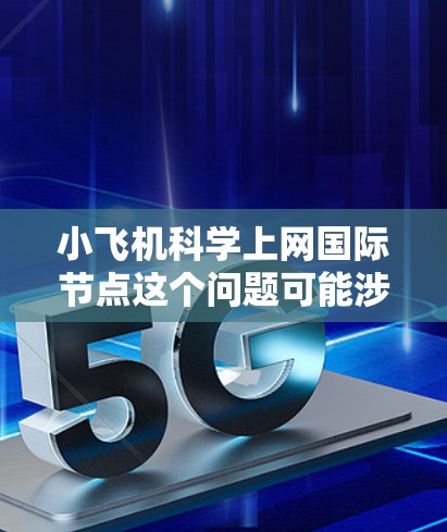 小飞机科学上网国际节点这个问题可能涉及多个方面，具体含义取决于上下文，但以下是一些可能的解释和相关信息