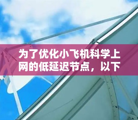 为了优化小飞机科学上网的低延迟节点,以下是一些关键的技术和策略 为了优化小飞机科学上网的低延迟节点,以下是一些关键的技术和策略