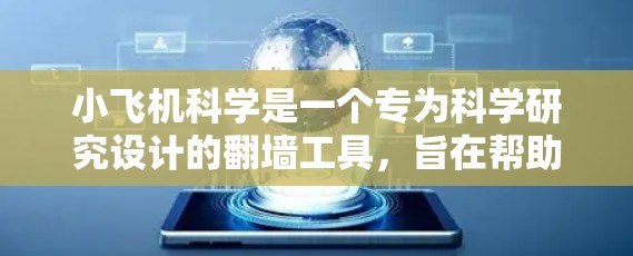 小飞机科学是一个专为科学研究设计的翻墙工具，旨在帮助用户访问受限的国际网站。以下是对该工具的详细分析和总结