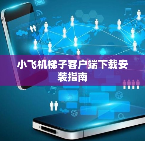小飞机梯子客户端下载安装指南 小飞机梯子客户端下载安装指南