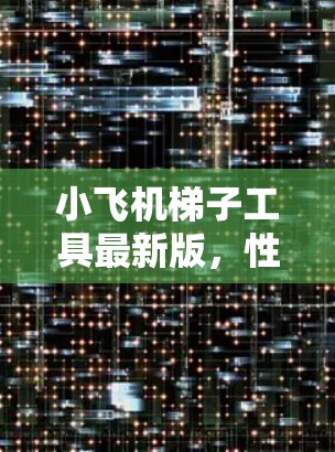 小飞机梯子工具最新版,性能与实用的双重升级 小飞机梯子工具最新版,性能与实用的双重升级
