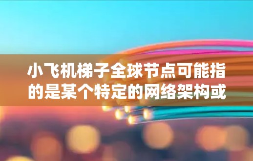小飞机梯子全球节点可能指的是某个特定的网络架构或分布式系统中的节点布局,特别是在全球范围内的部署。以下是一些可能的解释和相关信息 小飞机梯子全球节点可能指的是某个特定的网络架构或分布式系统中的节点布局,特别是在全球范围内的部署。以下是一些可能的解释和相关信息