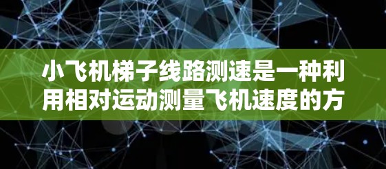 小飞机梯子线路测速是一种利用相对运动测量飞机速度的方法。以下是该方法的详细步骤和原理 小飞机梯子线路测速是一种利用相对运动测量飞机速度的方法。以下是该方法的详细步骤和原理