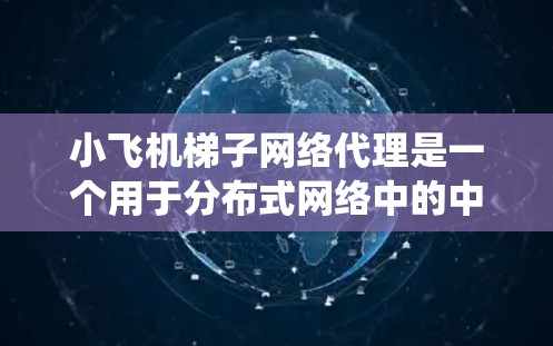 小飞机梯子网络代理是一个用于分布式网络中的中间件,负责有效地管理和优化网络流量,确保系统高效稳定运行。以下是对该主题的详细分析 小飞机梯子网络代理是一个用于分布式网络中的中间件,负责有效地管理和优化网络流量,确保系统高效稳定运行。以下是对该主题的详细分析