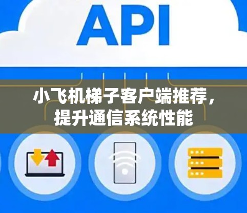 小飞机梯子客户端推荐,提升通信系统性能 小飞机梯子客户端推荐,提升通信系统性能