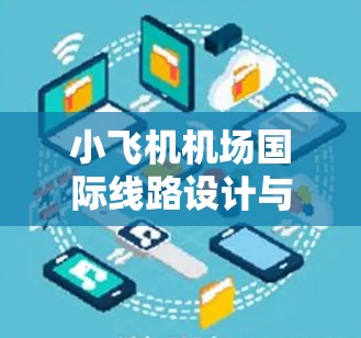 小飞机机场国际线路设计与优化