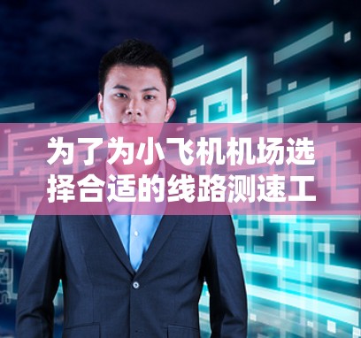 为了为小飞机机场选择合适的线路测速工具，可以按照以下步骤进行