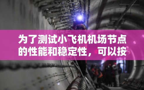 为了测试小飞机机场节点的性能和稳定性,可以按照以下步骤进行 为了测试小飞机机场节点的性能和稳定性,可以按照以下步骤进行