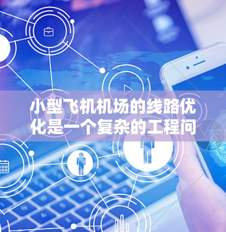 小型飞机机场的线路优化是一个复杂的工程问题,需要综合考虑飞机起降频率、停机位配置、交通流管理、安全要求以及运营效率等多个因素。以下是一些可能的优化方向和策略 小型飞机机场的线路优化是一个复杂的工程问题,需要综合考虑飞机起降频率、停机位配置、交通流管理、安全要求以及运营效率等多个因素。以下是一些可能的优化方向和策略