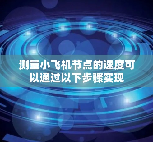 测量小飞机节点的速度可以通过以下步骤实现 测量小飞机节点的速度可以通过以下步骤实现