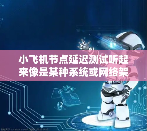 小飞机节点延迟测试听起来像是某种系统或网络架构中节点延迟的测试。为了帮助你更好地理解和进行测试,我需要明确几个关键点 小飞机节点延迟测试听起来像是某种系统或网络架构中节点延迟的测试。为了帮助你更好地理解和进行测试,我需要明确几个关键点