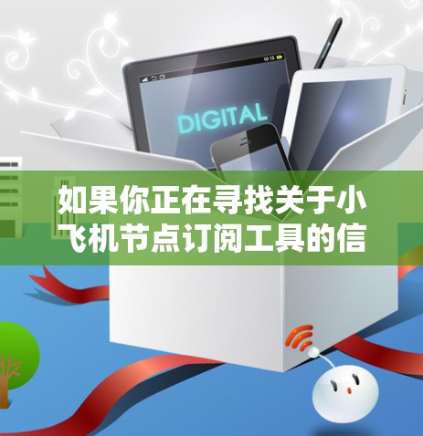 如果你正在寻找关于小飞机节点订阅工具的信息，以下是一些可能对你有用的步骤和建议