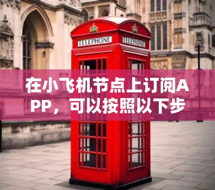 在小飞机节点上订阅APP,可以按照以下步骤进行操作 在小飞机节点上订阅APP,可以按照以下步骤进行操作