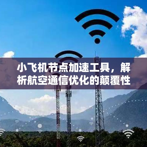 小飞机节点加速工具,解析航空通信优化的颠覆性方案 小飞机节点加速工具,解析航空通信优化的颠覆性方案