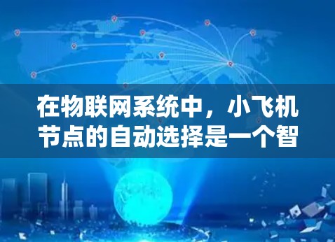 在物联网系统中,小飞机节点的自动选择是一个智能化的技术,旨在通过自主决策提升网络效率和可靠性。以下是实现这一功能的详细步骤 在物联网系统中,小飞机节点的自动选择是一个智能化的技术,旨在通过自主决策提升网络效率和可靠性。以下是实现这一功能的详细步骤