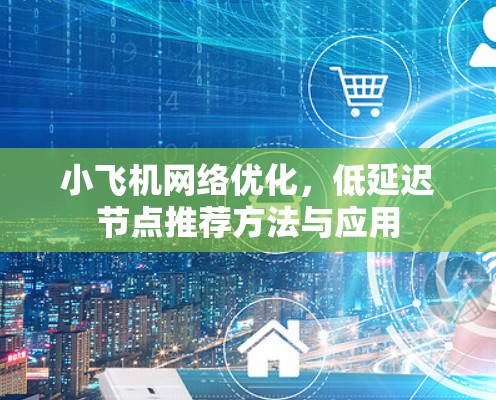 小飞机网络优化,低延迟节点推荐方法与应用 小飞机网络优化,低延迟节点推荐方法与应用