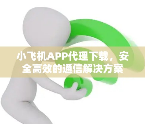 小飞机APP代理下载,安全高效的通信解决方案 小飞机APP代理下载,安全高效的通信解决方案