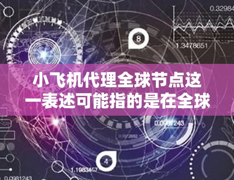 小飞机代理全球节点这一表述可能指的是在全球范围内为某个项目或平台设立代理机构或分支机构。由于小飞机这个词汇可能有多种含义,我需要根据具体上下文来理解其具体含义 小飞机代理全球节点这一表述可能指的是在全球范围内为某个项目或平台设立代理机构或分支机构。由于小飞机这个词汇可能有多种含义,我需要根据具体上下文来理解其具体含义