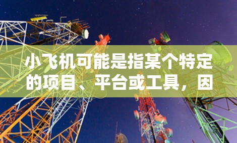 小飞机可能是指某个特定的项目、平台或工具,因此小飞机代理稳定节点具体含义可能取决于上下文。如果你指的是某个特定的项目或平台,请提供更多信息,以便我更好地解答 小飞机可能是指某个特定的项目、平台或工具,因此小飞机代理稳定节点具体含义可能取决于上下文。如果你指的是某个特定的项目或平台,请提供更多信息,以便我更好地解答