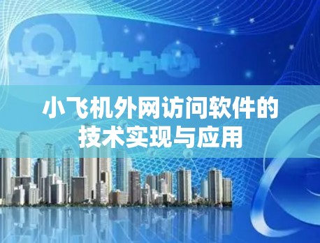 小飞机外网访问软件的技术实现与应用