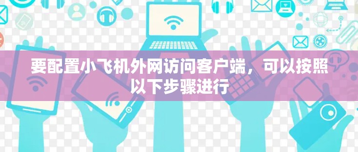 要配置小飞机外网访问客户端,可以按照以下步骤进行 要配置小飞机外网访问客户端,可以按照以下步骤进行