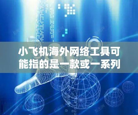 小飞机海外网络工具可能指的是一款或一系列用于海外市场网络推广的工具或服务。由于小飞机这一名称在中文网络语境中并不常见，可能是某个特定工具或项目的代号。以下是一些可能相关的信息和推测