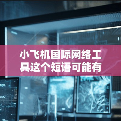 小飞机国际网络工具这个短语可能有多种解释,具体取决于上下文。如果你指的是某种特定的网络工具或软件,可能需要更多的信息来准确回答。以下是一些可能相关的信息 小飞机国际网络工具这个短语可能有多种解释,具体取决于上下文。如果你指的是某种特定的网络工具或软件,可能需要更多的信息来准确回答。以下是一些可能相关的信息