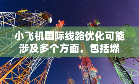 小飞机国际线路优化可能涉及多个方面,包括燃料效率、成本控制、时间优化、空域使用、安全性等。以下是一些可能的优化方向和建议 小飞机国际线路优化可能涉及多个方面,包括燃料效率、成本控制、时间优化、空域使用、安全性等。以下是一些可能的优化方向和建议