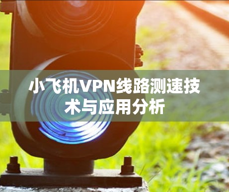 小飞机VPN线路测速技术与应用分析