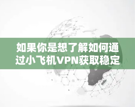 如果你是想了解如何通过小飞机VPN获取稳定节点,以下是一些可能的解释和建议 如果你是想了解如何通过小飞机VPN获取稳定节点,以下是一些可能的解释和建议
