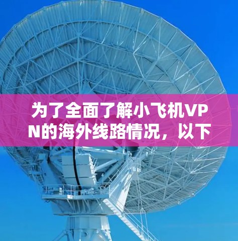 为了全面了解小飞机VPN的海外线路情况,以下是对其各方面的详细分析 为了全面了解小飞机VPN的海外线路情况,以下是对其各方面的详细分析
