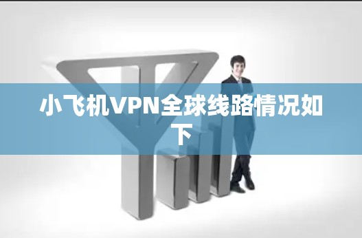 小飞机VPN全球线路情况如下