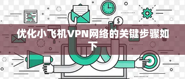 优化小飞机VPN网络的关键步骤如下 优化小飞机VPN网络的关键步骤如下