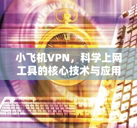 小飞机VPN，科学上网工具的核心技术与应用