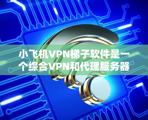 小飞机VPN梯子软件是一个综合VPN和代理服务器的工具,旨在帮助用户隐藏IP地址、访问被限制的网站、切换多国IP地址,并管理多台设备的网络连接。以下是对该软件的详细分析和总结 小飞机VPN梯子软件是一个综合VPN和代理服务器的工具,旨在帮助用户隐藏IP地址、访问被限制的网站、切换多国IP地址,并管理多台设备的网络连接。以下是对该软件的详细分析和总结