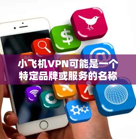 小飞机VPN可能是一个特定品牌或服务的名称，专门为飞机用户提供VPN服务。如果你是在寻找适合飞行员或航空行业从业者的VPN服务，以下是一些常见的VPN服务提供商，按用户评价和口碑排列