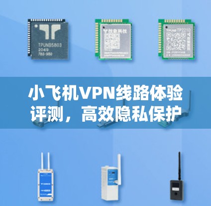小飞机VPN线路体验评测,高效隐私保护的通信解决方案 小飞机VPN线路体验评测,高效隐私保护的通信解决方案