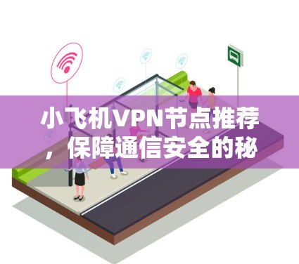小飞机VPN节点推荐，保障通信安全的秘密武器