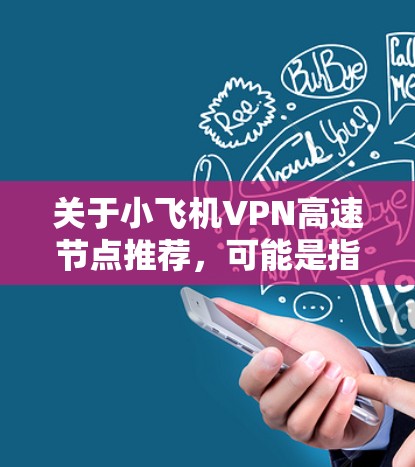 关于小飞机VPN高速节点推荐，可能是指某个特定的VPN服务或VPN节点推荐。如果你指的是某个具体的VPN服务或节点，建议提供更多信息，以便我能够更好地帮助你