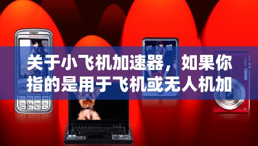 关于小飞机加速器，如果你指的是用于飞机或无人机加速的设备或系统，以下是一些可能的推荐和相关信息