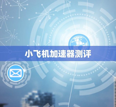 小飞机加速器测评 小飞机加速器测评