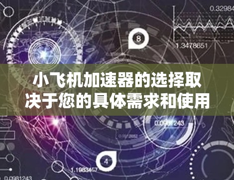 小飞机加速器的选择取决于您的具体需求和使用场景。以下是一些常见的飞机加速器品牌和型号,供您参考 小飞机加速器的选择取决于您的具体需求和使用场景。以下是一些常见的飞机加速器品牌和型号,供您参考