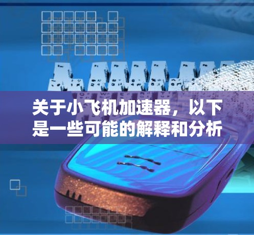 关于小飞机加速器,以下是一些可能的解释和分析 关于小飞机加速器,以下是一些可能的解释和分析