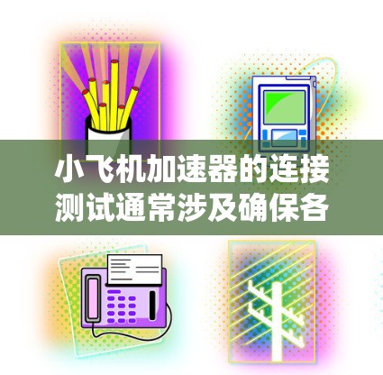 小飞机加速器的连接测试通常涉及确保各个组件、模块或系统能够正常互联,并且数据传输或控制信号没有问题。以下是一些常见的连接测试步骤和注意事项,假设你是在测试一款小型飞机加速器或类似的设备 小飞机加速器的连接测试通常涉及确保各个组件、模块或系统能够正常互联,并且数据传输或控制信号没有问题。以下是一些常见的连接测试步骤和注意事项,假设你是在测试一款小型飞机加速器或类似的设备