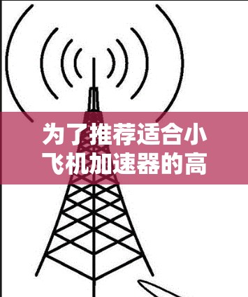 为了推荐适合小飞机加速器的高速节点,可以按照以下步骤进行分析和选择 为了推荐适合小飞机加速器的高速节点,可以按照以下步骤进行分析和选择
